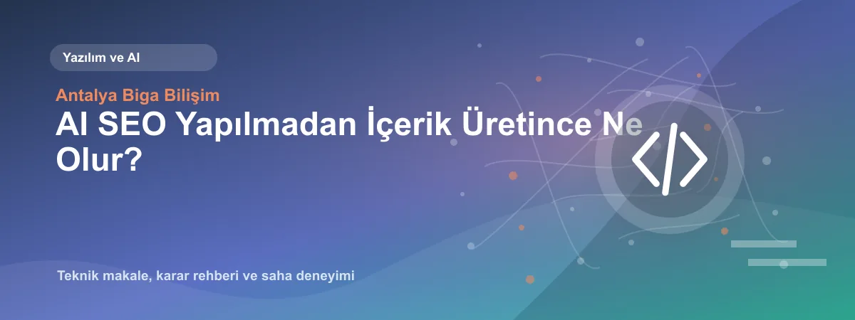 AI SEO Yapılmadan İçerik Üretince Ne Olur? - Antalya Biga Bilişim teknik makale görseli