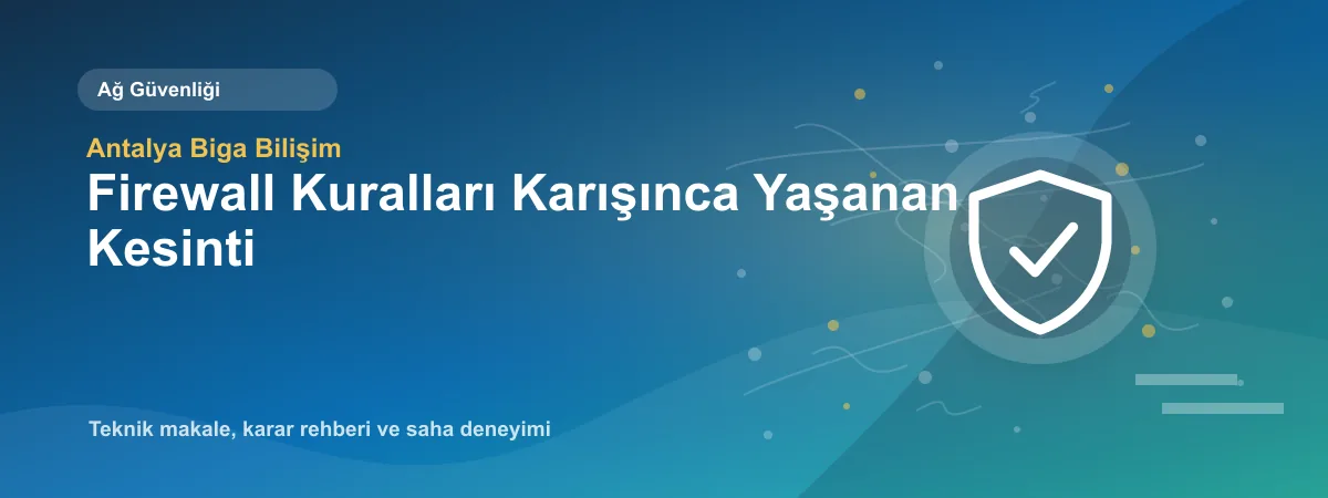 Firewall Kuralları Karışınca Yaşanan Kesinti - Antalya Biga Bilişim teknik makale görseli