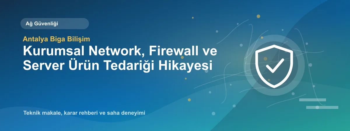Kurumsal Network, Firewall ve Server Ürün Tedariği Hikayesi - Antalya Biga Bilişim teknik makale görseli