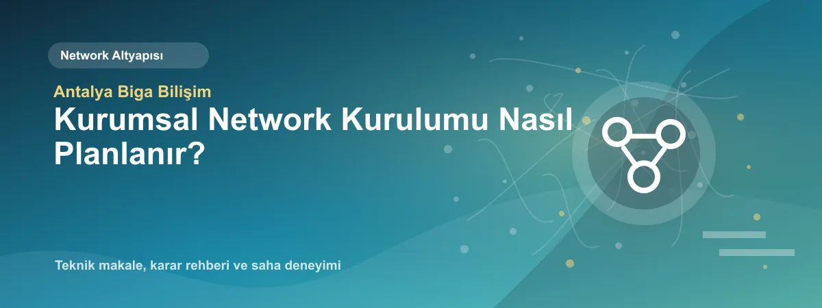 Kurumsal Network Kurulumu Nasıl Planlanır? - Antalya Biga Bilişim teknik makale görseli