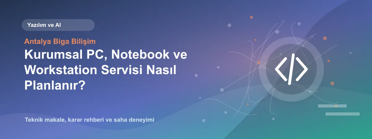 Kurumsal PC, Notebook ve Workstation Servisi Nasıl Planlanır? - Antalya Biga Bilişim teknik makale görseli