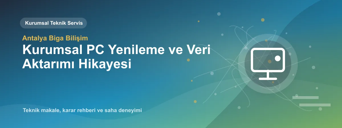 Kurumsal PC Yenileme ve Veri Aktarımı Hikayesi - Antalya Biga Bilişim teknik makale görseli