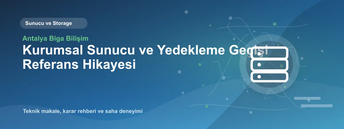 Kurumsal Sunucu ve Yedekleme Geçişi Referans Hikayesi - Antalya Biga Bilişim teknik makale görseli