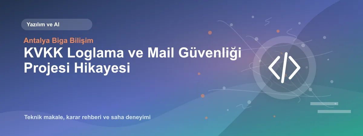 KVKK Loglama ve Mail Güvenliği Projesi Hikayesi - Antalya Biga Bilişim teknik makale görseli