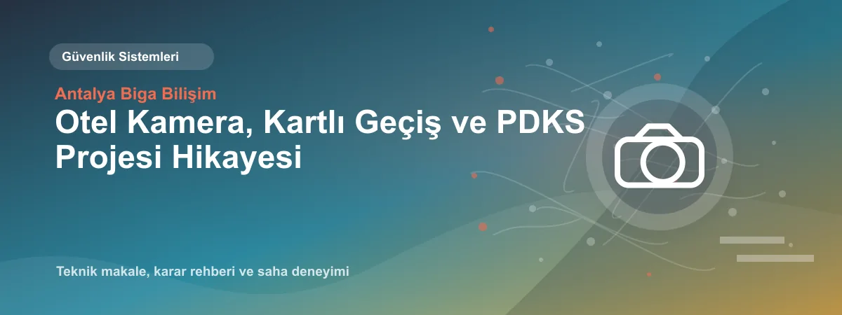 Otel Kamera, Kartlı Geçiş ve PDKS Projesi Hikayesi - Antalya Biga Bilişim teknik makale görseli