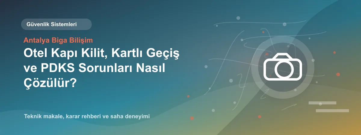 Otel Kapı Kilit, Kartlı Geçiş ve PDKS Sorunları Nasıl Çözülür? - Antalya Biga Bilişim teknik makale görseli