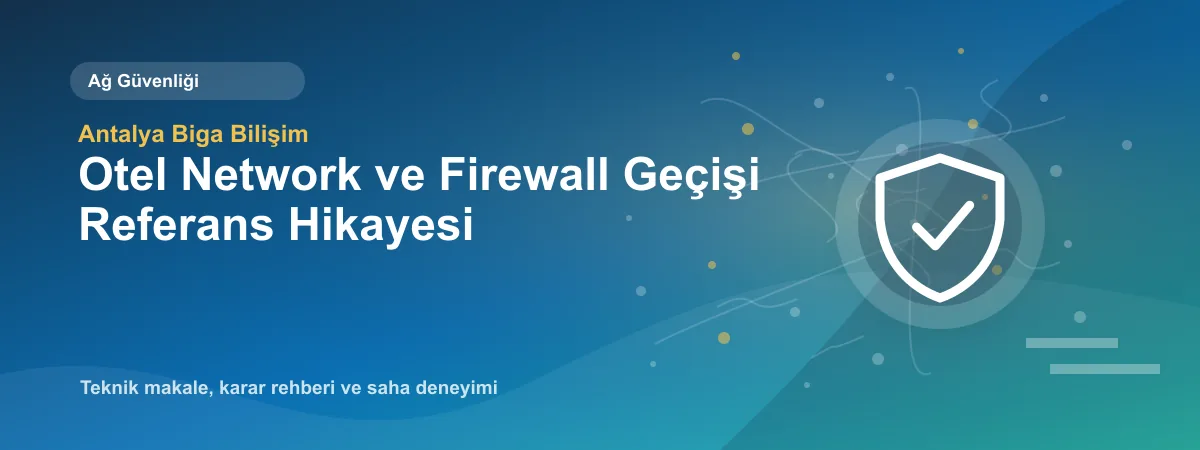 Otel Network ve Firewall Geçişi Referans Hikayesi - Antalya Biga Bilişim teknik makale görseli
