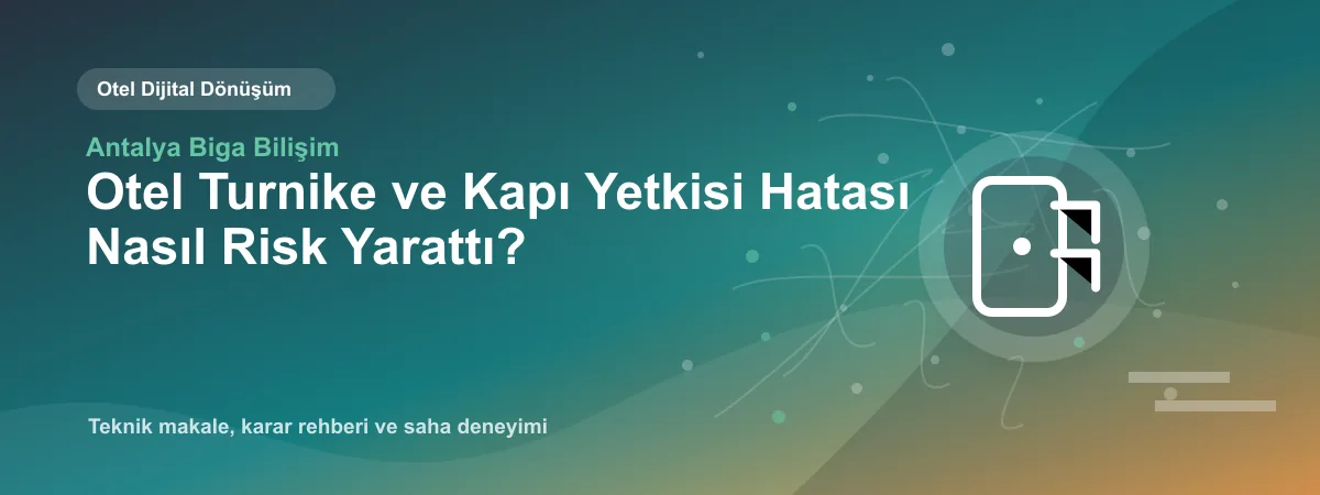 Otel Turnike ve Kapı Yetkisi Hatası Nasıl Risk Yarattı? - Antalya Biga Bilişim teknik makale görseli