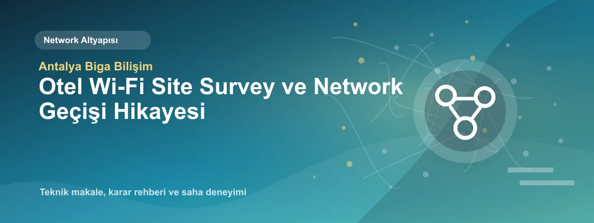 Otel Wi-Fi Site Survey ve Network Geçişi Hikayesi - Antalya Biga Bilişim teknik makale görseli