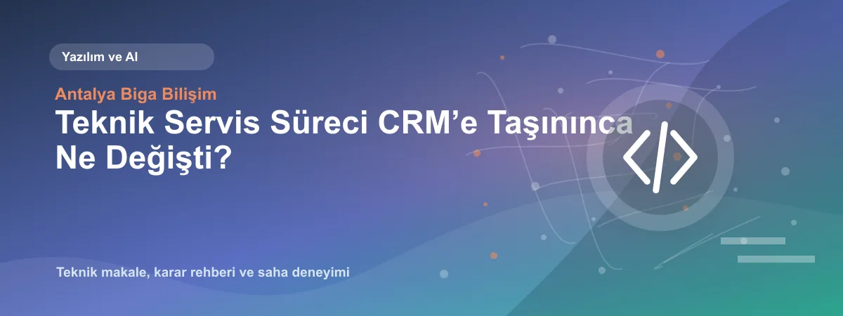 Teknik Servis Süreci CRM’e Taşınınca Ne Değişti? - Antalya Biga Bilişim teknik makale görseli