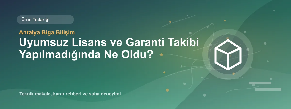 Uyumsuz Lisans ve Garanti Takibi Yapılmadığında Ne Oldu? - Antalya Biga Bilişim teknik makale görseli