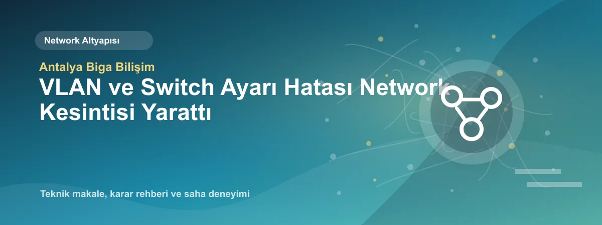 VLAN ve Switch Ayarı Hatası Network Kesintisi Yarattı - Antalya Biga Bilişim teknik makale görseli