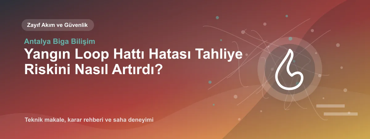 Yangın Loop Hattı Hatası Tahliye Riskini Nasıl Artırdı? - Antalya Biga Bilişim teknik makale görseli