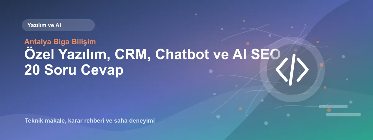 Özel Yazılım, CRM, Chatbot ve AI SEO 20 Soru Cevap - Antalya Biga Bilişim teknik makale görseli